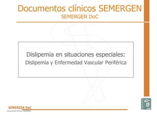 Documentos clínicos SEMERGEN
SEMERGEN DoC
Dislipemia en situaciones especiales:
Dislipemia y Enfermedad Vascular Periférica
 