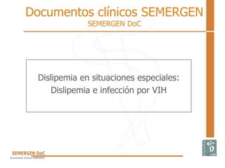 Documentos clínicos SEMERGEN
SEMERGEN DoC
Dislipemia en situaciones especiales:
Dislipemia e infección por VIH
 