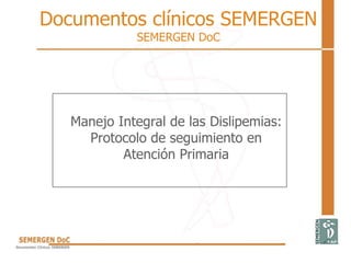 Documentos clínicos SEMERGEN
SEMERGEN DoC
Manejo Integral de las Dislipemias:
Protocolo de seguimiento en
Atención Primaria
 