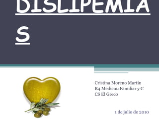 DISLIPEMIAS Cristina Moreno Martín  R4 Medicina Familiar y C CS El Greco 1 de julio de 2010 