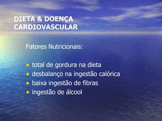 DIETA & DOENÇA CARDIOVASCULAR Fatores Nutricionais: total de gordura na dieta desbalanço na ingestão calórica baixa ingestão de fibras ingestão de álcool 