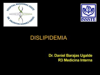 DISLIPIDEMIA


     Dr. Daniel Barajas Ugalde
           R3 Medicina Interna
 