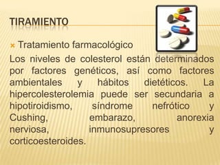 TIRAMIENTO
Tratamiento farmacológico
Los niveles de colesterol están determinados
por factores genéticos, así como factore...