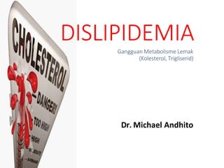 DISLIPIDEMIA
Gangguan Metabolisme Lemak
(Kolesterol, Trigliserid)
Dr. Michael Andhito
 