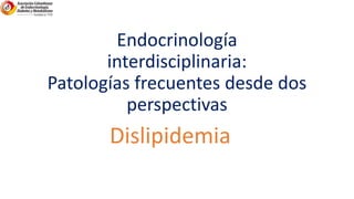 Endocrinología
interdisciplinaria:
Patologías frecuentes desde dos
perspectivas
Dislipidemia
 