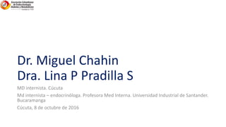Dr. Miguel Chahin
Dra. Lina P Pradilla S
MD internista. Cúcuta
Md internista – endocrinóloga. Profesora Med Interna. Unive...
