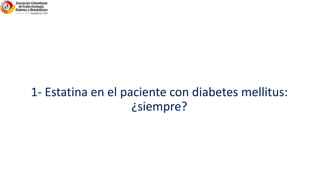 1- Estatina en el paciente con diabetes mellitus:
¿siempre?
 
