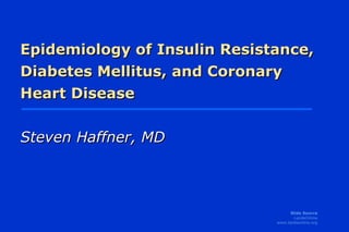 Epidemiology of Insulin Resistance,
Diabetes Mellitus, and Coronary
Heart Disease
Steven Haffner, MD

Slide Source
LipidsOnline
www.lipidsonline.org

 