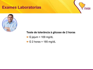 Exames Laboratorias
Teste de tolerância à glicose de 2 horas
G jejum = 109 mg/dL
G 2 horas = 185 mg/dL
 