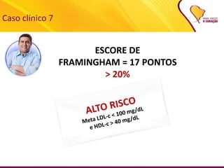 62
Caso clínico 7
ESCORE DE
FRAMINGHAM = 17 PONTOS
> 20%
 