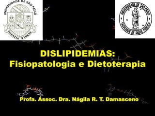 DISLIPIDEMIAS:
Fisiopatologia e Dietoterapia
Profa. Assoc. Dra. Nágila R. T. Damasceno
 