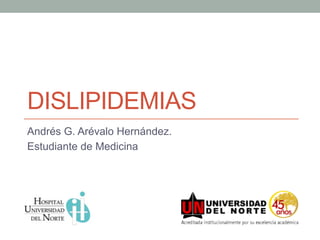 DISLIPIDEMIAS
Andrés G. Arévalo Hernández.
Estudiante de Medicina
 