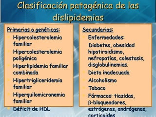Clasificación patogénica de las dislipidemias <ul><li>Primarias o genéticas: </li></ul><ul><li>Hipercolesterolemia familia...