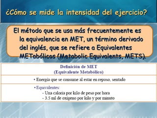 ¿Cómo se mide la intensidad del ejercicio? <ul><li>El método que se usa más frecuentemente es la equivalencia en MET, un t...