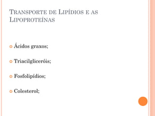 TRANSPORTE DE LIPÍDIOS E AS
LIPOPROTEÍNAS
 Ácidos graxos;
 Triacilgliceróis;
 Fosfolipídios;
 Colesterol;
 
