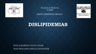 DISLIPIDEMIAS
DIAZ ALBARRAN JULIO CESAR
DIAZ DELGADO GISELLE JENNYFER
Facultad de Medicina
UAEM
SEXTO SEMESTRE GRUPO C
 
