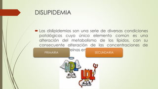 GENETICAS
 Hipercolesterolemia Familiar
 Dislipidemia Familiar Combinada
 Hipercolesterolemia
 Poligénica
 Disbetalip...