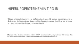 HIPERLIPOPROTEINEMIA TIPO IB
•Clínica y bioquímicamente, la deficiencia de ApoC-II simula estrechamente la
deficiencia de ...