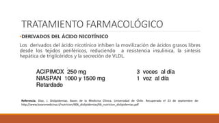 TRATAMIENTO FARMACOLÓGICO
•DERIVADOS DEL ÁCIDO NICOTÍNICO
Los derivados del ácido nicotínico inhiben la movilización de ác...