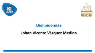 Dislipidemias
Johan Vicente Vázquez Medina
 