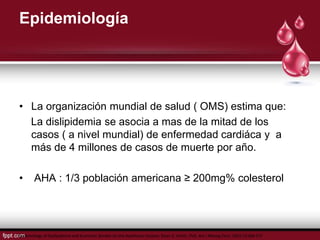 Epidemiología
• La organización mundial de salud ( OMS) estima que:
La dislipidemia se asocia a mas de la mitad de los
cas...