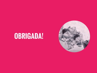 OBRIGADA!
 