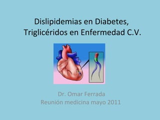 Dislipidemias en Diabetes,  Triglicéridos en Enfermedad C.V. Dr. Omar Ferrada Reunión medicina mayo 2011  