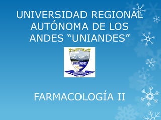 UNIVERSIDAD REGIONAL
  AUTÓNOMA DE LOS
  ANDES “UNIANDES”




  FARMACOLOGÍA II
 