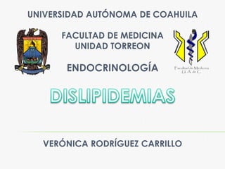 UNIVERSIDAD AUTÓNOMA DE COAHUILA
FACULTAD DE MEDICINA
UNIDAD TORREON
ENDOCRINOLOGÍA
VERÓNICA RODRÍGUEZ CARRILLO
 