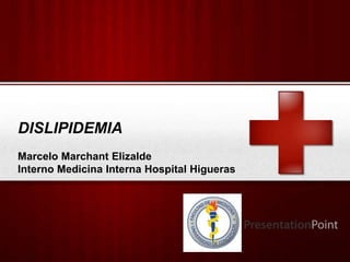 DISLIPIDEMIA
Marcelo Marchant Elizalde
Interno Medicina Interna Hospital Higueras




                                   Your Logo
 
