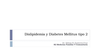 Dislipidemia y Diabetes Mellitus tipo 2
Dr. Edison D. Gutierrez Cruz
R2 Medicina Familiar Y Comunitaria
 
