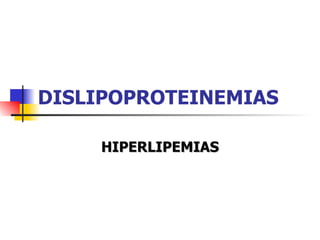 DISLIPOPROTEINEMIAS

     HIPERLIPEMIAS
 