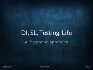 @dbhurley OpenWest 2014
DI, SL, Testing, Life
A Pragmatic Approach
 