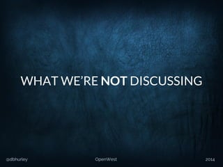 @dbhurley OpenWest 2014
WHAT WE’RE NOT DISCUSSING
 