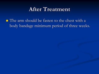 After TreatmentThe arm should be fasten to the chest with a body bandage minimum period of three weeks.