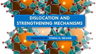 DISLOCATION AND
STRENGTHENING MECHANISMS
PRESENTED BY: YOMNA M. IBRAHIM
 