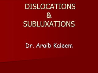Dr. Araib Kaleem
DISLOCATIONS
&
SUBLUXATIONS
 
