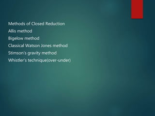 Methods of Closed Reduction
Allis method
Bigelow method
Classical Watson Jones method
Stimson’s gravity method
Whistler’s technique(over-under)
 