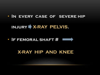 • In every case of severe hip
injury X-RAY PELVIS.
• If femoral shaft #
X-RAY HIP AND KNEE
 