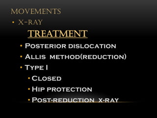 MOVEMENTS
• X-Ray
Treatment
• Posterior dislocation
• Allis method(reduction)
• Type I
• Closed
• Hip protection
• Post-reduction x-ray
 