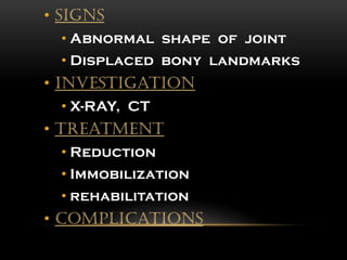 • Signs
• Abnormal shape of joint
• Displaced bony landmarks
• Investigation
• X-RAY, CT
• Treatment
• Reduction
• Immobilization
• rehabilitation
• Complications
 