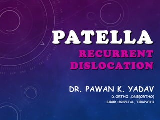 PATELLAPATELLA
RECURRENTRECURRENT
DISLOCATIONDISLOCATION
DR. PAWAN K. YADAV
D.ORTHO.,DNB(ORTHO)
BIRRD HOSPITAL, TIRUPATHI
 