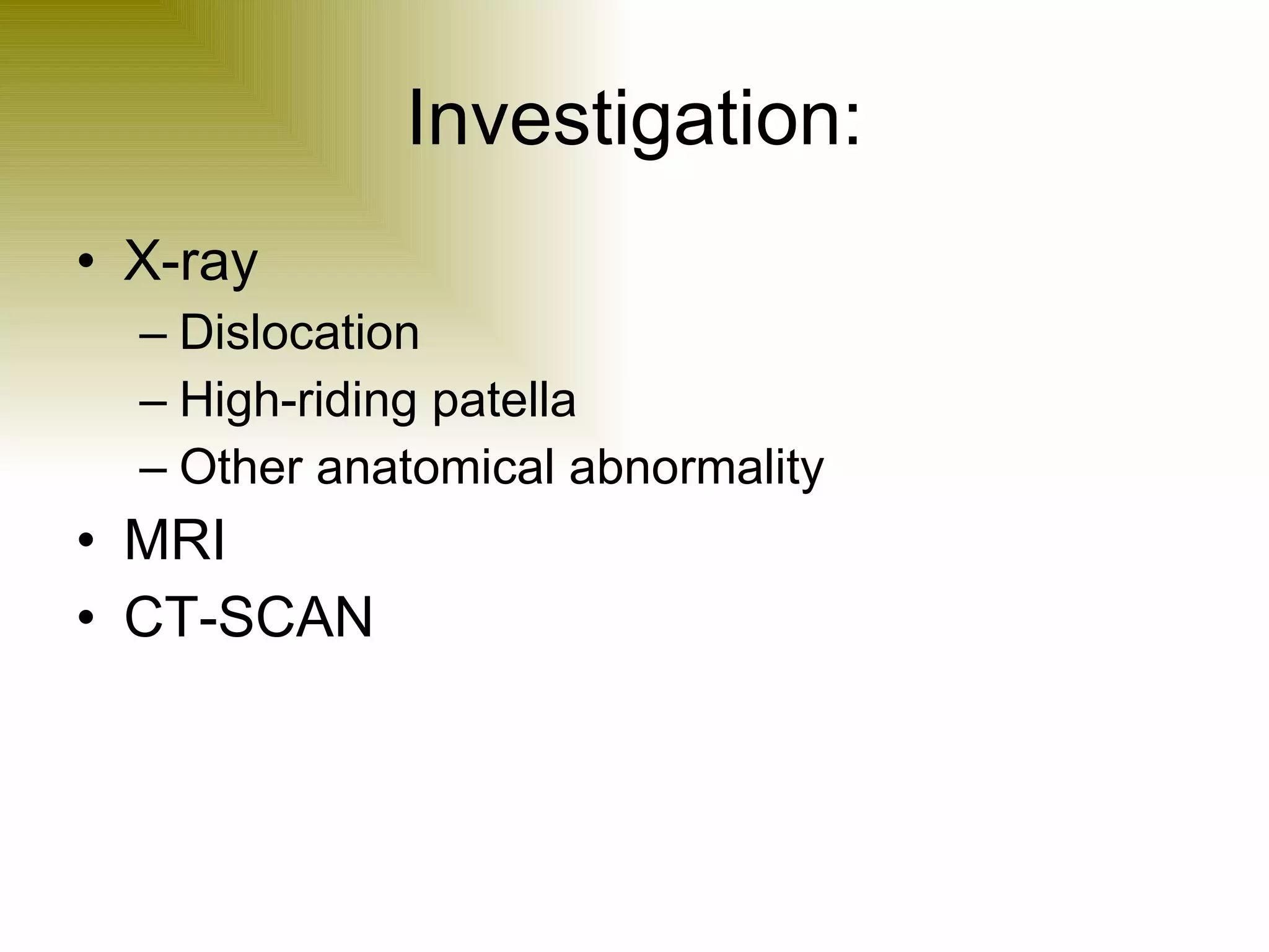 Investigation: X-ray Dislocation  High-riding patella Other anatomical abnormality MRI CT-SCAN 