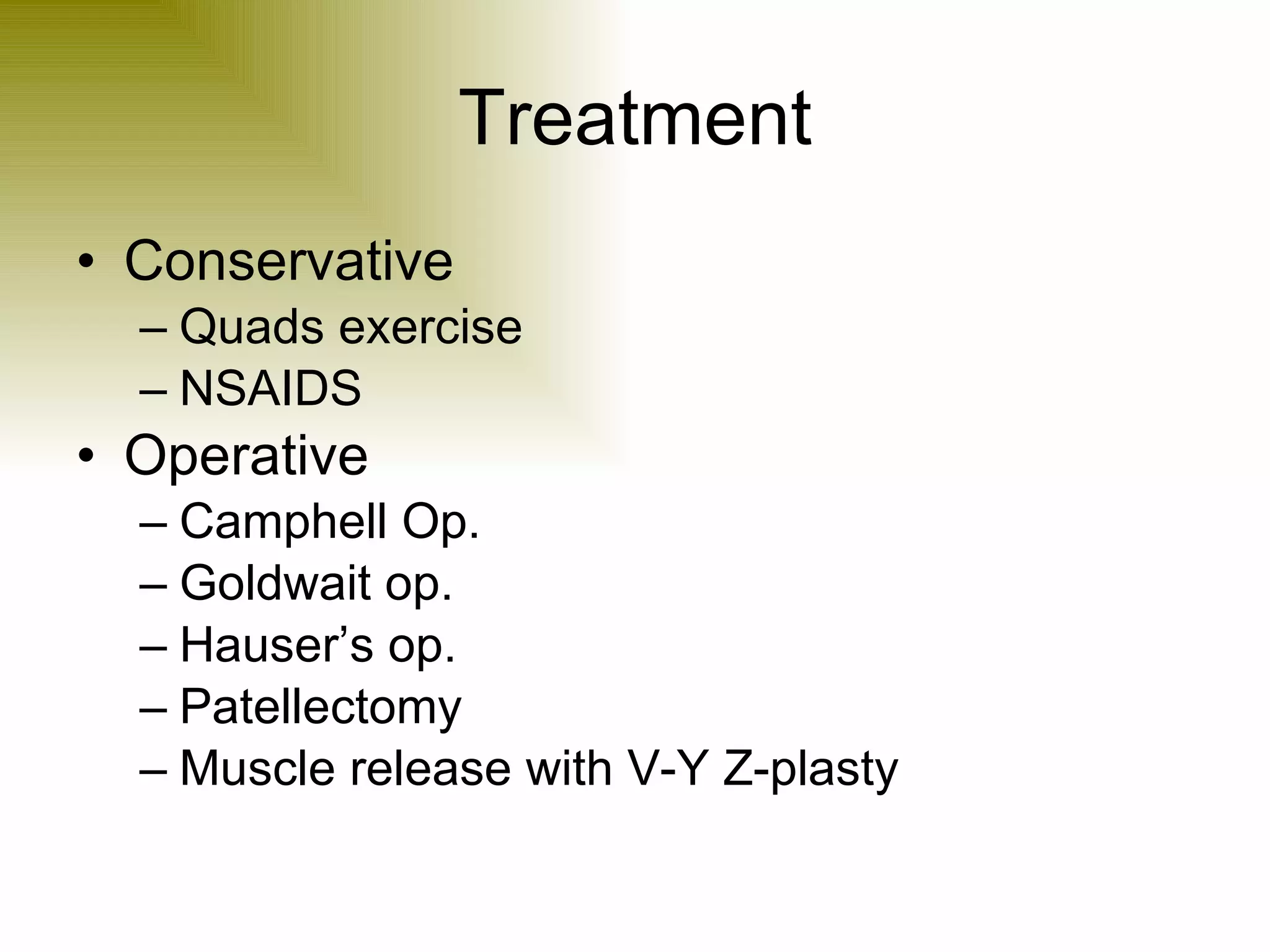 Treatment Conservative Quads exercise NSAIDS Operative Camphell Op. Goldwait op. Hauser’s op. Patellectomy Muscle release with V-Y Z-plasty 