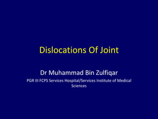 Dislocations Of Joint
Dr Muhammad Bin Zulfiqar
PGR III FCPS Services Hospital/Services Institute of Medical
Sciences
 