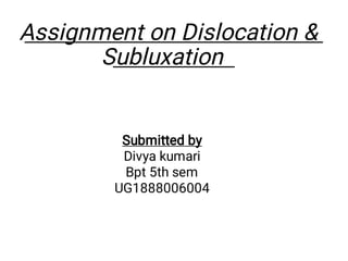 Assignment on Dislocation &
Subluxation
Submitted by
Divya kumari
Bpt 5th sem
UG1888006004
 