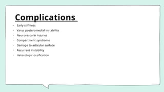 Complications
• Early stiffness
• Varus posteromedial instability
• Neurovascular injuries
• Compartment syndrome
• Damage to articular surface
• Recurrent instability
• Heterotopic ossification
 