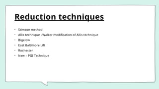 Reduction techniques
• Stimson method
• Allis technique –Walker modification of Allis technique
• Bigelow
• East Baltimore Lift
• Rochester
• New – PGI Technique
 