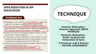 TECHNIQUE
• Anterior dislocation –
Anterior Approach SMITH
PETERSON
• Posterior dislocation –
Prefer Surgical safe
Dislocation of Ganz
• If Posterior wall # fixation
– KOCHER LANGENBACK
 