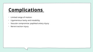 Complications
• Limited range of motion:
• Ligamentous laxity and instability
• Vascular compromise: popliteal artery injury
• Nerve traction injury
 